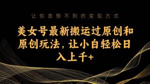 美女号最新搬运过原创和原创玩法，让小白轻松日入上千+网赚项目-副业赚钱-互联网创业-资源整合众享汇研习社