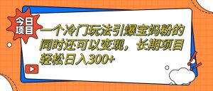 一个冷门玩法引爆宝妈粉的同时还可以变现，长期项目轻松日入300+网赚项目-副业赚钱-互联网创业-资源整合众享汇研习社