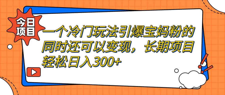 一个冷门玩法引爆宝妈粉的同时还可以变现，长期项目轻松日入300+网赚项目-副业赚钱-互联网创业-资源整合众享汇研习社