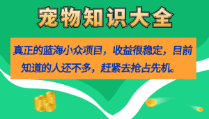 真正的蓝海小众项目，宠物知识大全，收益很稳定（教务+素材）网赚项目-副业赚钱-互联网创业-资源整合众享汇研习社