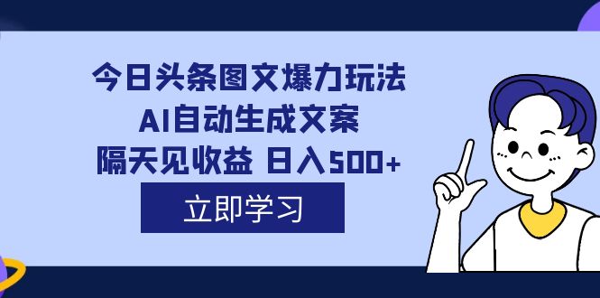 外面收费1980的今日头条图文爆力玩法,AI自动生成文案，隔天见收益 日入500+网赚项目-副业赚钱-互联网创业-资源整合众享汇研习社