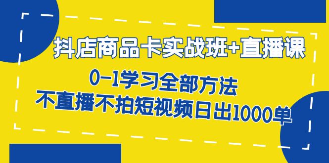 抖店商品卡实战班+直播课-8月 0-1学习全部方法 不直播不拍短视频日出1000单网赚项目-副业赚钱-互联网创业-资源整合众享汇研习社