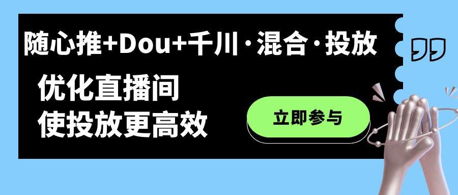 随心推+Dou+千川·混合·投放新玩法,优化直播间使投放更高效网赚项目-副业赚钱-互联网创业-资源整合众享汇研习社
