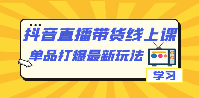 抖音·直播带货线上课,单品打爆最新玩法(12节课)网赚项目-副业赚钱-互联网创业-资源整合众享汇研习社