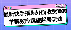 最新快手播剧外面收费1999羊群效应螺旋起号玩法配合流量日入几百完全没问题网赚项目-副业赚钱-互联网创业-资源整合众享汇研习社
