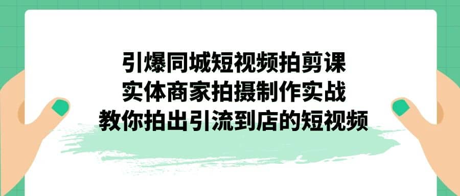引爆同城-短视频拍剪课:实体商家拍摄制作实战,教你拍出引流到店的短视频网赚项目-副业赚钱-互联网创业-资源整合众享汇研习社