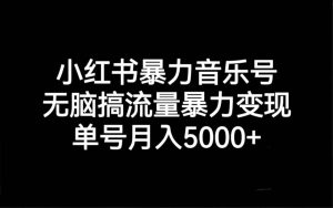 小红书暴力音乐号，无脑搞流量暴力变现，单号月入5000+网赚项目-副业赚钱-互联网创业-资源整合众享汇研习社