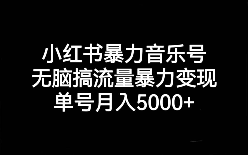 小红书暴力音乐号，无脑搞流量暴力变现，单号月入5000+网赚项目-副业赚钱-互联网创业-资源整合众享汇研习社