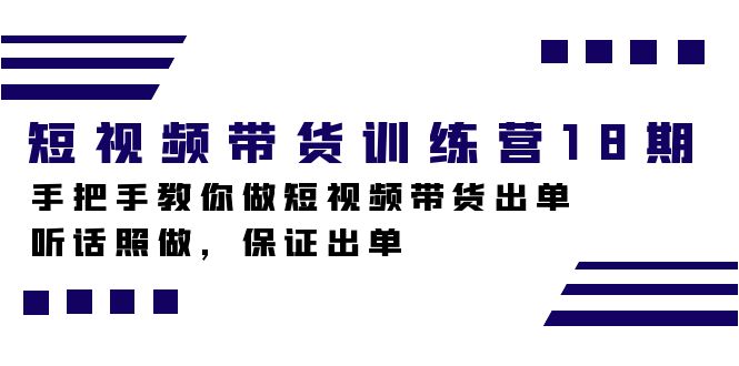 短视频带货训练营18期，手把手教你做短视频带货出单，听话照做，保证出单网赚项目-副业赚钱-互联网创业-资源整合众享汇研习社