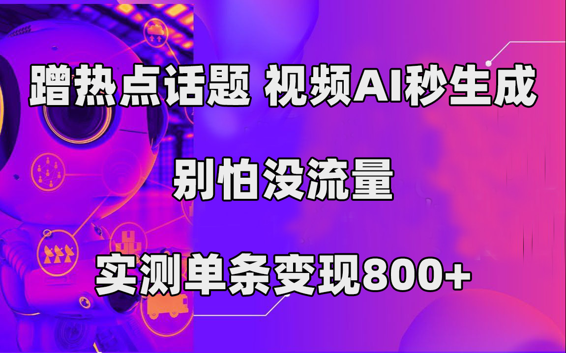 蹭热点话题,视频AI秒生成,别怕没流量,实测单条变现800+网赚项目-副业赚钱-互联网创业-资源整合众享汇研习社