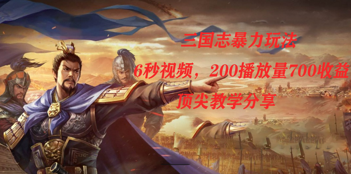 三国志暴力玩法,6秒视频,200播放量700收益,顶尖教学分享网赚项目-副业赚钱-互联网创业-资源整合众享汇研习社
