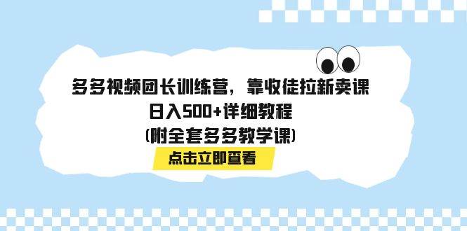 多多视频团长训练营,靠收徒拉新卖课,日入500+详细教程(附全套多多教学课)网赚项目-副业赚钱-互联网创业-资源整合众享汇研习社