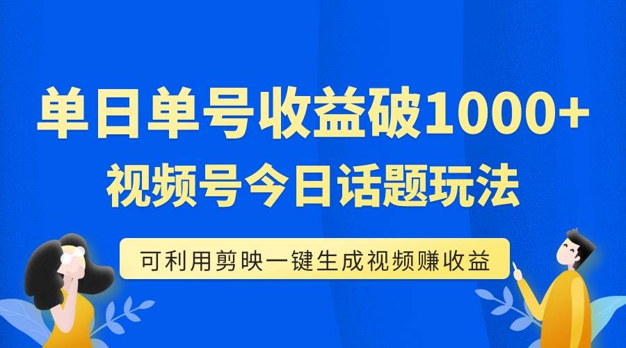 单号单日收益1000+,视频号今日话题玩法,可利用剪映一键生成视频网赚项目-副业赚钱-互联网创业-资源整合众享汇研习社