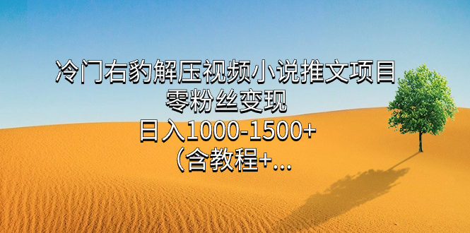 冷门右豹解压视频小说推文项目,零粉丝变现,日入1000-1500+(含教程)网赚项目-副业赚钱-互联网创业-资源整合众享汇研习社