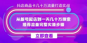 抖店-商品卡几十万流量打造实战，从新号起店到一天几十万搜索、推荐流量…网赚项目-副业赚钱-互联网创业-资源整合众享汇研习社