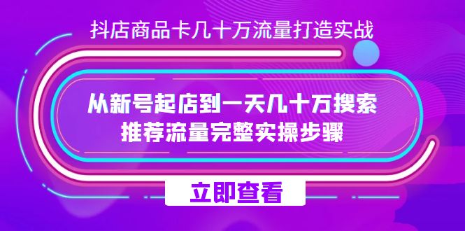 抖店-商品卡几十万流量打造实战,从新号起店到一天几十万搜索、推荐流量…网赚项目-副业赚钱-互联网创业-资源整合众享汇研习社
