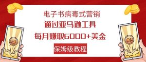 电子书病毒式营销 通过亚马逊工具每月赚6000+美金 小白轻松上手 保姆级教程网赚项目-副业赚钱-互联网创业-资源整合众享汇研习社