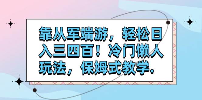 靠从军端游,轻松日入三四百!冷门懒人玩法,保姆式教学.网赚项目-副业赚钱-互联网创业-资源整合众享汇研习社