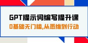 GPT提示词编写提升课,0基础无门槛,从悉维到行动,30天16个课时网赚项目-副业赚钱-互联网创业-资源整合众享汇研习社