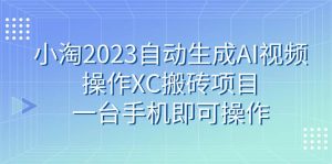小淘2023自动生成AI视频操作XC搬砖项目，一台手机即可操作网赚项目-副业赚钱-互联网创业-资源整合众享汇研习社