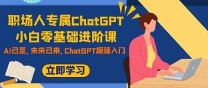 职场人专属ChatGPT小白零基础进阶课，AI已至，未来已来，ChatGPT超强入门网赚项目-副业赚钱-互联网创业-资源整合众享汇研习社
