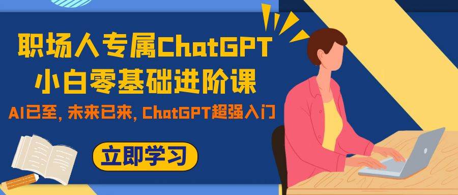 职场人专属ChatGPT小白零基础进阶课，AI已至，未来已来，ChatGPT超强入门网赚项目-副业赚钱-互联网创业-资源整合众享汇研习社