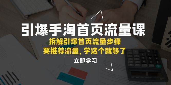 引爆-手淘首页流量课：拆解引爆首页流量步骤，要推荐流量，学这个就够了网赚项目-副业赚钱-互联网创业-资源整合众享汇研习社