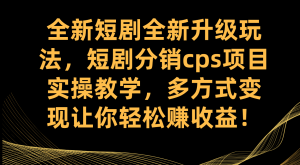 全新短剧全新升级玩法，短剧分销cps项目实操教学 多方式变现让你轻松赚收益网赚项目-副业赚钱-互联网创业-资源整合众享汇研习社