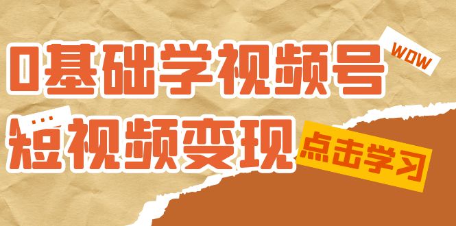 0基础学-视频号短视频变现:适合新人学习的短视频变现课(10节课)网赚项目-副业赚钱-互联网创业-资源整合众享汇研习社