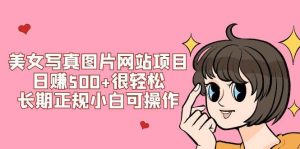 美女写真图片网站项目日赚500+很轻松,长期正规小白可操作 (搭建教程+源码)网赚项目-副业赚钱-互联网创业-资源整合众享汇研习社