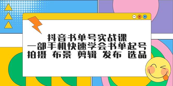 抖音书单号实战课，一部手机快速学会书单起号 拍摄 布景 剪辑 发布 选品网赚项目-副业赚钱-互联网创业-资源整合众享汇研习社