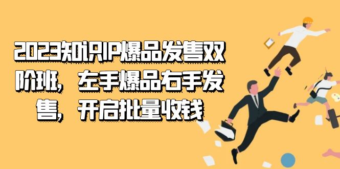 2023知识IP-爆品发售双 阶班,左手爆品右手发售,开启批量收钱网赚项目-副业赚钱-互联网创业-资源整合众享汇研习社