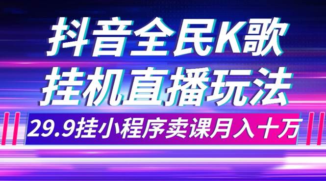 抖音全民K歌直播不露脸玩法,29.9挂小程序卖课月入10万网赚项目-副业赚钱-互联网创业-资源整合众享汇研习社