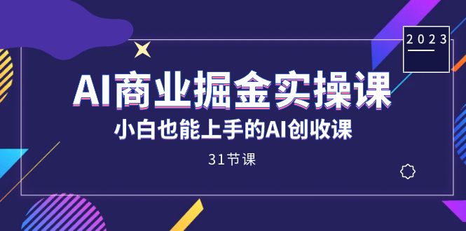 AI商业掘金实操课,小白也能上手的AI创收课(31课)网赚项目-副业赚钱-互联网创业-资源整合众享汇研习社
