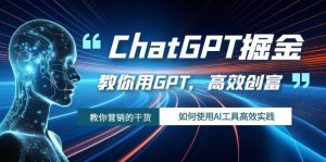 ChatGPT掘金,教你用GPT,高效创富!如何使用AI工具高效实践网赚项目-副业赚钱-互联网创业-资源整合众享汇研习社