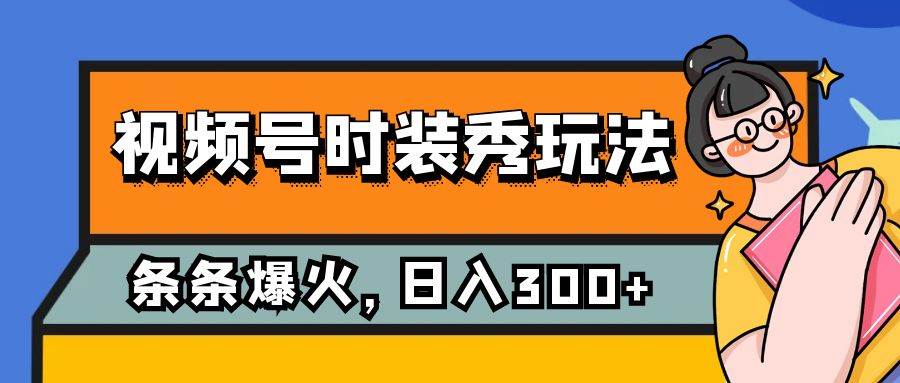 视频号时装秀玩法,条条流量2W+,保姆级教学,每天5分钟收入300+网赚项目-副业赚钱-互联网创业-资源整合众享汇研习社