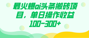 最火爆ai头条搬砖项目，单日操作收益100-300+网赚项目-副业赚钱-互联网创业-资源整合众享汇研习社