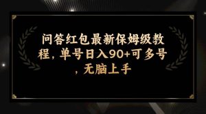 问答红包最新保姆级教程，单号日入90+可多号，无脑上手网赚项目-副业赚钱-互联网创业-资源整合众享汇研习社