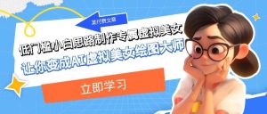 某付费文章:低门槛小白思路制作专属虚拟美女 让你变成AI虚拟美女绘图大师网赚项目-副业赚钱-互联网创业-资源整合众享汇研习社