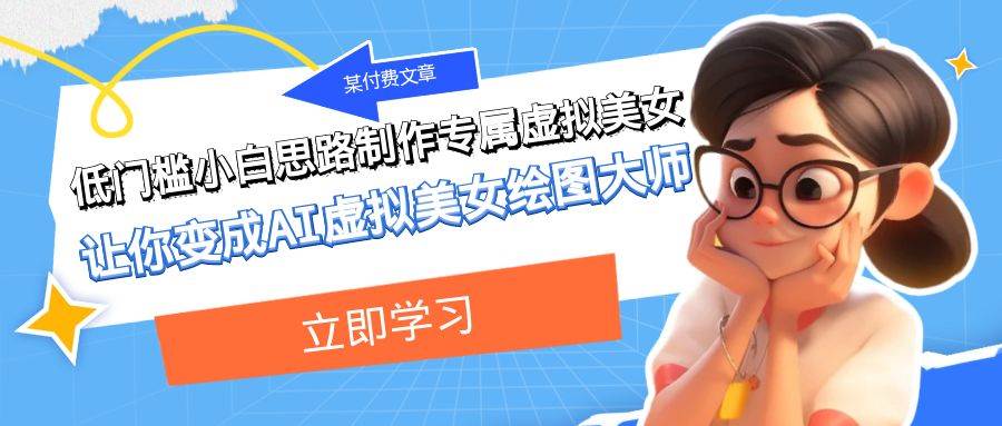 某付费文章:低门槛小白思路制作专属虚拟美女 让你变成AI虚拟美女绘图大师网赚项目-副业赚钱-互联网创业-资源整合众享汇研习社