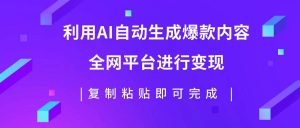 利用AI批量生产出爆款内容，全平台进行变现，复制粘贴日入500+网赚项目-副业赚钱-互联网创业-资源整合众享汇研习社