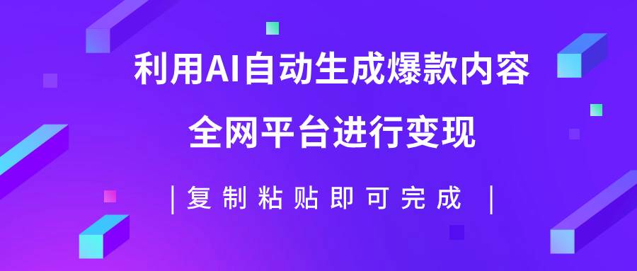 利用AI批量生产出爆款内容，全平台进行变现，复制粘贴日入500+网赚项目-副业赚钱-互联网创业-资源整合众享汇研习社