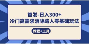 首发日入300+  冷门高需求消除路人零基础玩法（教程+工具）网赚项目-副业赚钱-互联网创业-资源整合众享汇研习社