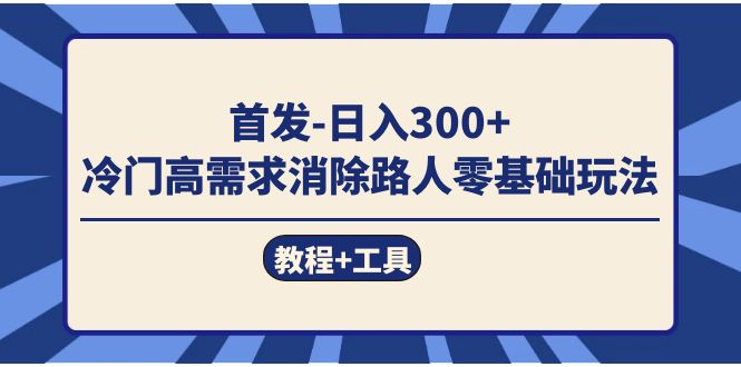 首发日入300+  冷门高需求消除路人零基础玩法（教程+工具）网赚项目-副业赚钱-互联网创业-资源整合众享汇研习社