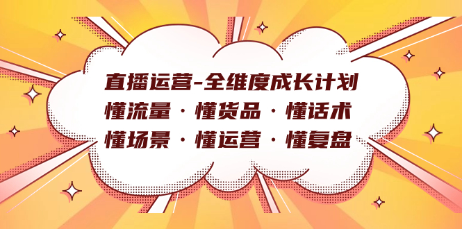 直播运营-全维度成长计划 懂流量·懂货品·懂话术·懂场景·懂运营·懂复盘网赚项目-副业赚钱-互联网创业-资源整合众享汇研习社