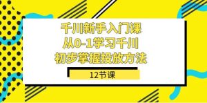 千川-新手入门课，从0-1学习千川，初步掌握投放方法（12节课）网赚项目-副业赚钱-互联网创业-资源整合众享汇研习社