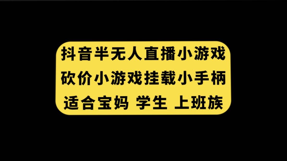 抖音半无人直播砍价小游戏，挂载游戏小手柄， 适合宝妈 学生 上班族网赚项目-副业赚钱-互联网创业-资源整合众享汇研习社