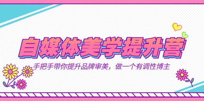 自媒体-美学提升营 手把手带你提升-品牌审美,做一个有调性博主(11节课)网赚项目-副业赚钱-互联网创业-资源整合众享汇研习社