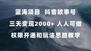 蓝海项目，抖音故事号 3天变现2000+人人可做 (权限开通+玩法教学+238G素材)网赚项目-副业赚钱-互联网创业-资源整合众享汇研习社