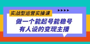 实战型运营实操课，做一个能起号能稳号有人设的变现主播网赚项目-副业赚钱-互联网创业-资源整合众享汇研习社